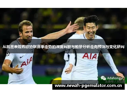 从凯恩表现看欧协联赛季走势的深度判断与前景分析走向预测与变化研判 从凯恩表现看欧协联赛季走势的深度判断与前景分析走向预测与变化研判