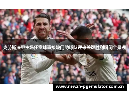克劳斯法甲主场任意球直接破门助球队迎来关键胜利瞬间全景观 克劳斯法甲主场任意球直接破门助球队迎来关键胜利瞬间全景观