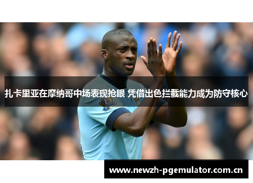 扎卡里亚在摩纳哥中场表现抢眼 凭借出色拦截能力成为防守核心 扎卡里亚在摩纳哥中场表现抢眼 凭借出色拦截能力成为防守核心