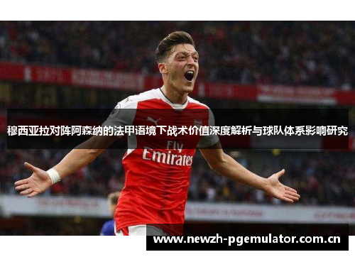 穆西亚拉对阵阿森纳的法甲语境下战术价值深度解析与球队体系影响研究 穆西亚拉对阵阿森纳的法甲语境下战术价值深度解析与球队体系影响研究
